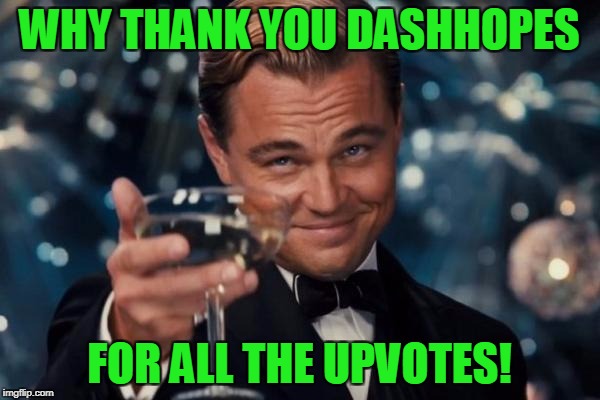 Leonardo Dicaprio Cheers Meme | WHY THANK YOU DASHHOPES FOR ALL THE UPVOTES! | image tagged in memes,leonardo dicaprio cheers | made w/ Imgflip meme maker