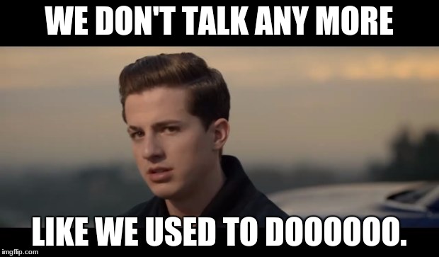 charlie puth | WE DON'T TALK ANY MORE; LIKE WE USED TO DOOOOOO. | image tagged in charlie puth | made w/ Imgflip meme maker