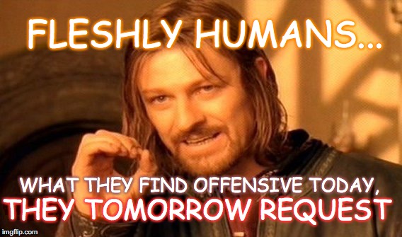 Meeting Adjourned | FLESHLY HUMANS... WHAT THEY FIND OFFENSIVE TODAY, THEY TOMORROW REQUEST | image tagged in memes,one does not simply,yahuah,yahusha,flesh,spirit | made w/ Imgflip meme maker