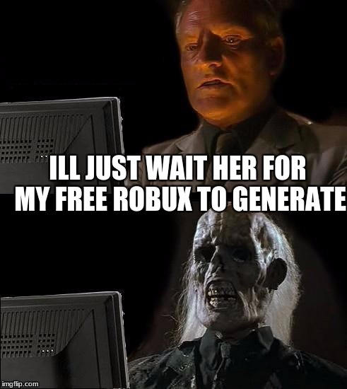I'll Just Wait Here Meme | ILL JUST WAIT HER FOR MY FREE ROBUX TO GENERATE | image tagged in memes,ill just wait here | made w/ Imgflip meme maker