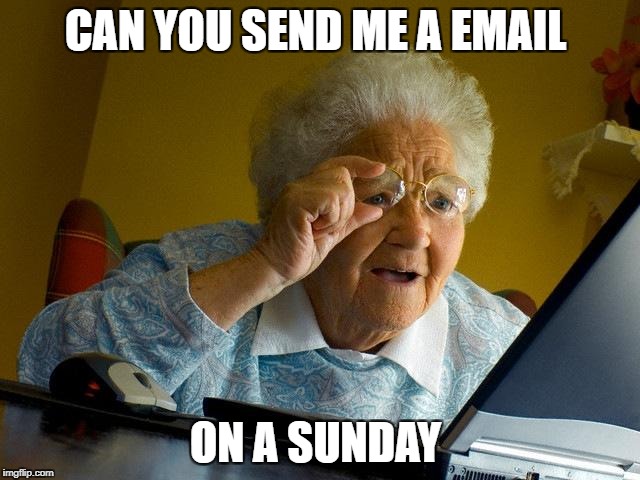 Grandma Finds The Internet | CAN YOU SEND ME A EMAIL; ON A SUNDAY | image tagged in memes,grandma finds the internet | made w/ Imgflip meme maker