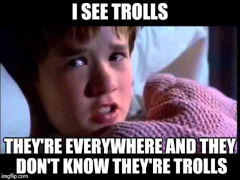 It's not even a magic power | I SEE TROLLS; THEY'RE EVERYWHERE AND THEY DON'T KNOW THEY'RE TROLLS | image tagged in i see dead people,alt using trolls,downvote fairy | made w/ Imgflip meme maker