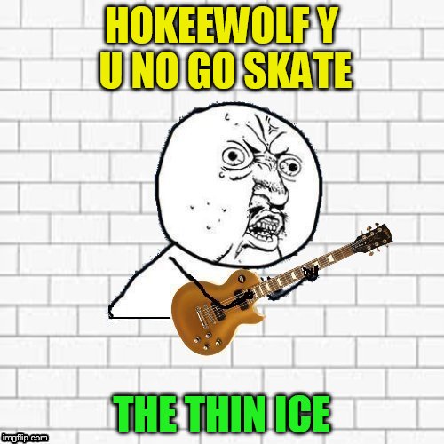 Y U No Pink Floyd | HOKEEWOLF Y U NO GO SKATE THE THIN ICE | image tagged in y u no pink floyd | made w/ Imgflip meme maker