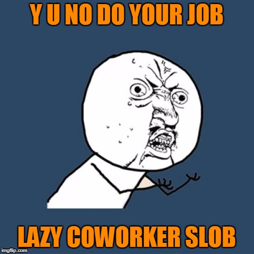 Y U No Meme | Y U NO DO YOUR JOB LAZY COWORKER SLOB | image tagged in memes,y u no | made w/ Imgflip meme maker