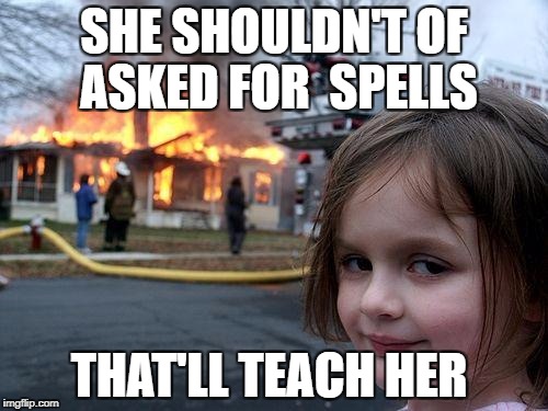 Disaster Girl | SHE SHOULDN'T OF ASKED FOR 
SPELLS; THAT'LL TEACH HER | image tagged in memes,disaster girl | made w/ Imgflip meme maker