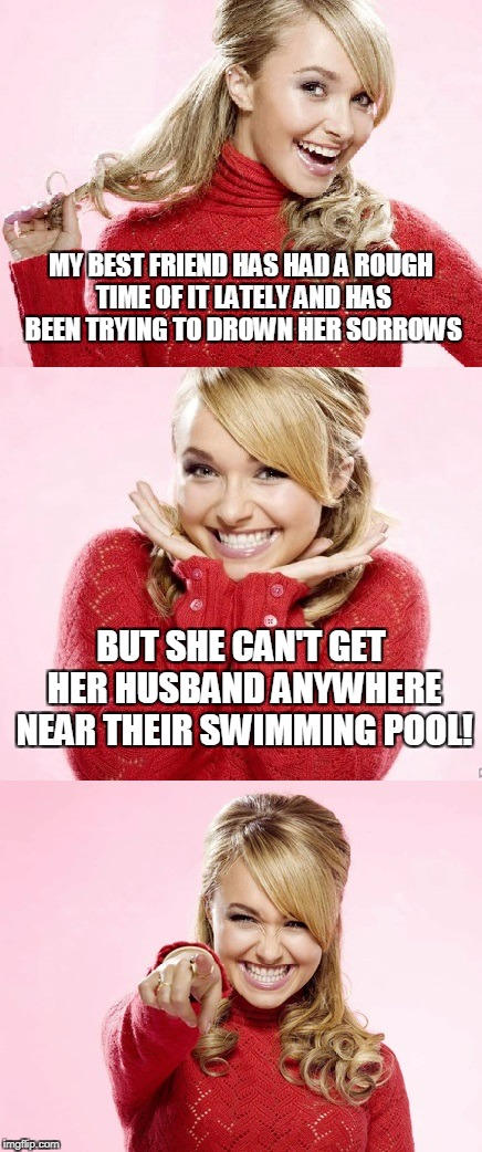 I told you honey - the beer is at the bottom of the pool! |  MY BEST FRIEND HAS HAD A ROUGH TIME OF IT LATELY AND HAS BEEN TRYING TO DROWN HER SORROWS; BUT SHE CAN'T GET HER HUSBAND ANYWHERE NEAR THEIR SWIMMING POOL! | image tagged in hayden red pun,bad pun hayden panettiere,memes,marriage | made w/ Imgflip meme maker