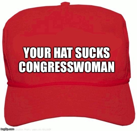 Red Hat | YOUR HAT SUCKS; CONGRESSWOMAN | image tagged in red hat | made w/ Imgflip meme maker