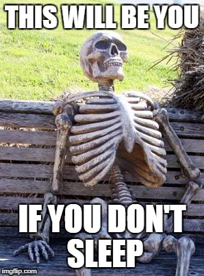 Waiting Skeleton Meme | THIS WILL BE YOU; IF YOU DON'T SLEEP | image tagged in memes,waiting skeleton | made w/ Imgflip meme maker