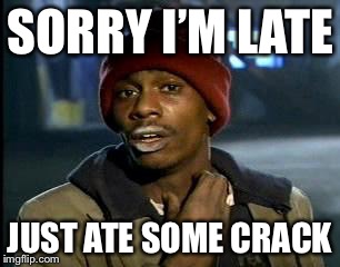 Y'all Got Any More Of That Meme | SORRY I’M LATE; JUST ATE SOME CRACK | image tagged in memes,yall got any more of | made w/ Imgflip meme maker