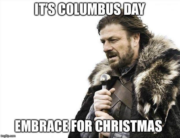 Brace Yourselves X is Coming Meme | IT’S COLUMBUS DAY; EMBRACE FOR CHRISTMAS | image tagged in memes,brace yourselves x is coming | made w/ Imgflip meme maker