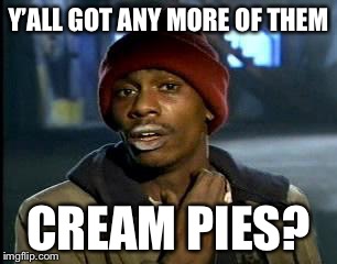 It’s fall..but I’m out of cream pies for Fall events | Y’ALL GOT ANY MORE OF THEM; CREAM PIES? | image tagged in memes,yall got any more of | made w/ Imgflip meme maker