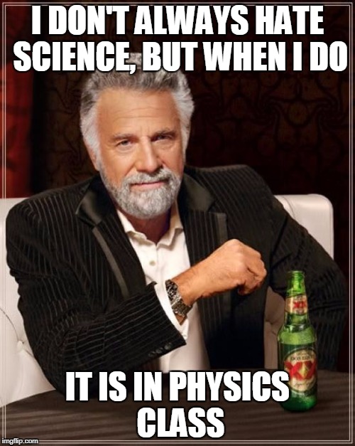 The Most Interesting Man In The World | I DON'T ALWAYS HATE SCIENCE, BUT WHEN I DO; IT IS IN PHYSICS CLASS | image tagged in memes,the most interesting man in the world | made w/ Imgflip meme maker