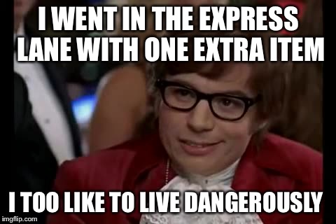 I Too Like To Live Dangerously | I WENT IN THE EXPRESS LANE WITH ONE EXTRA ITEM; I TOO LIKE TO LIVE DANGEROUSLY | image tagged in memes,i too like to live dangerously | made w/ Imgflip meme maker