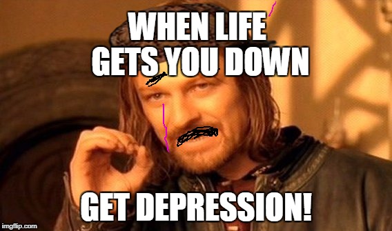 One Does Not Simply Meme | WHEN LIFE GETS YOU DOWN; GET DEPRESSION! | image tagged in memes,one does not simply,scumbag | made w/ Imgflip meme maker