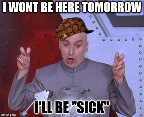 Dr Evil Laser Meme | I WONT BE HERE TOMORROW; I'LL BE "SICK" | image tagged in memes,dr evil laser,scumbag | made w/ Imgflip meme maker
