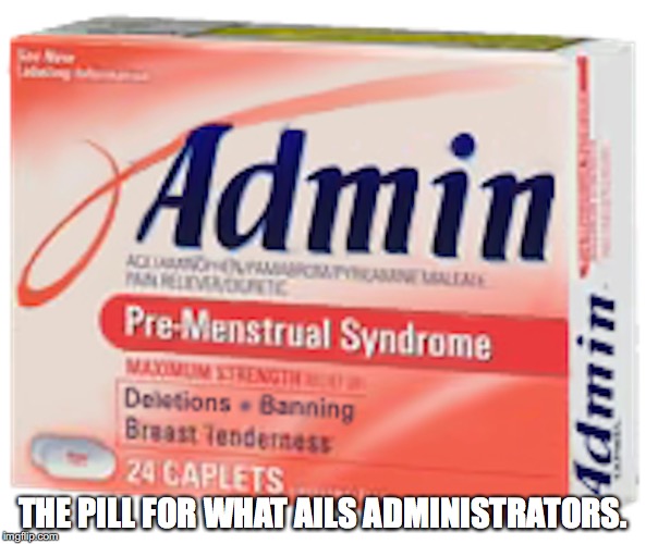 Admin PMS | THE PILL FOR WHAT AILS ADMINISTRATORS. | image tagged in pills,memes | made w/ Imgflip meme maker