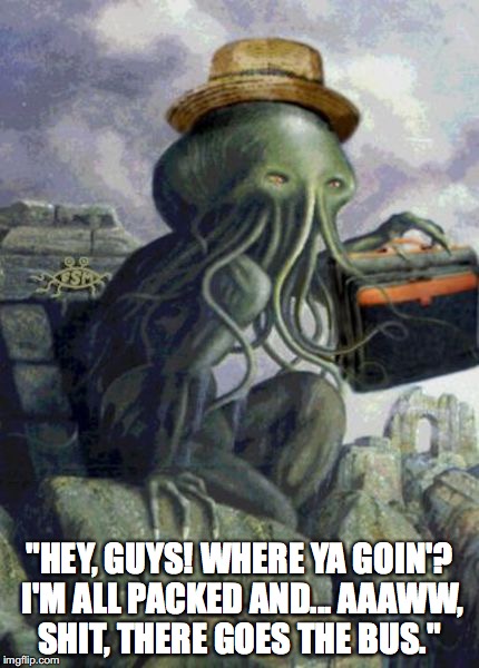 Cthulhu's Vacation | "HEY, GUYS! WHERE YA GOIN'? I'M ALL PACKED AND... AAAWW, SHIT, THERE GOES THE BUS." | image tagged in cthulhu,memes | made w/ Imgflip meme maker