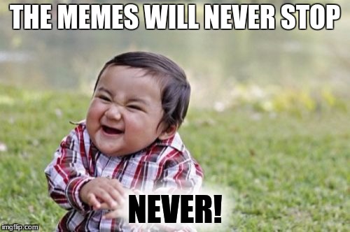 Evil Toddler | THE MEMES WILL NEVER STOP; NEVER! | image tagged in memes,evil toddler | made w/ Imgflip meme maker