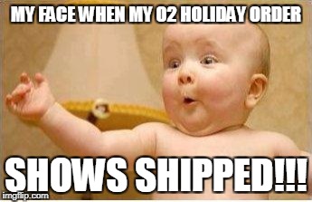 Excited Baby | MY FACE WHEN MY O2 HOLIDAY ORDER; SHOWS SHIPPED!!! | image tagged in excited baby | made w/ Imgflip meme maker