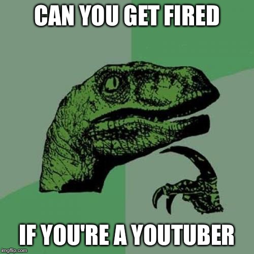 Philosoraptor Meme | CAN YOU GET FIRED; IF YOU'RE A YOUTUBER | image tagged in memes,philosoraptor | made w/ Imgflip meme maker