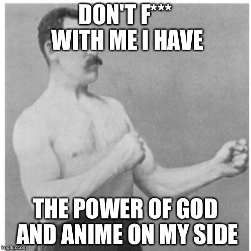 Overly Manly Man | DON'T F*** WITH ME I HAVE; THE POWER OF GOD AND ANIME ON MY SIDE | image tagged in memes,overly manly man | made w/ Imgflip meme maker