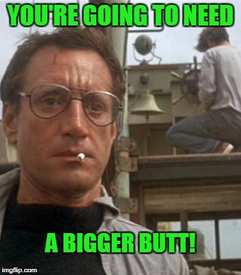 When a skinny assed girl wants to date you. | YOU'RE GOING TO NEED; A BIGGER BUTT! | image tagged in bigger boat | made w/ Imgflip meme maker