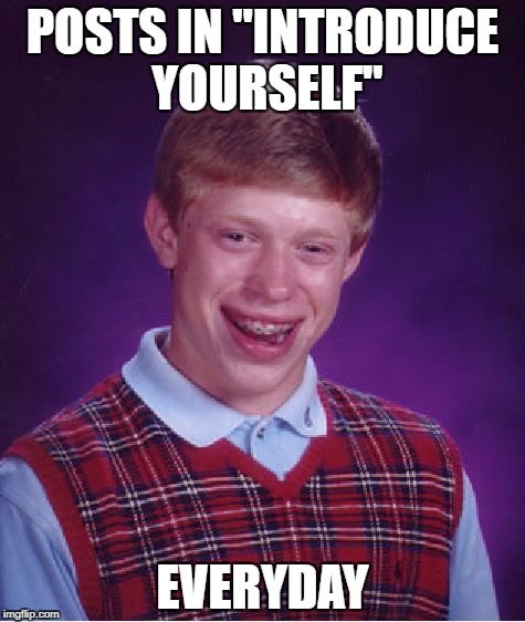 Bad Luck Brian Meme | POSTS IN "INTRODUCE YOURSELF"; EVERYDAY | image tagged in memes,bad luck brian | made w/ Imgflip meme maker