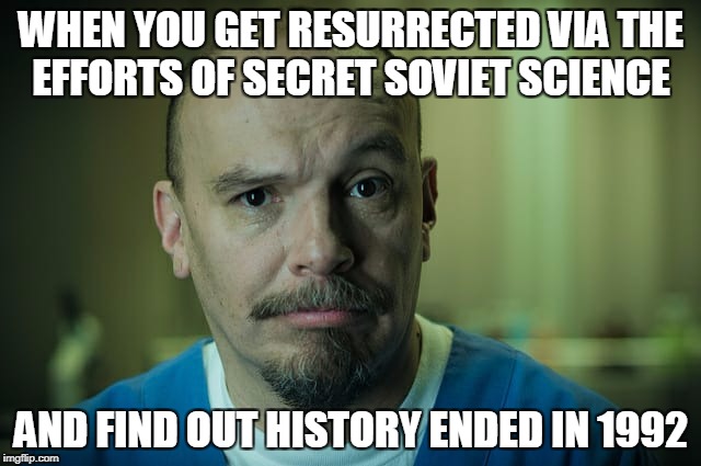 21st century Lenin | WHEN YOU GET RESURRECTED VIA THE EFFORTS OF SECRET SOVIET SCIENCE; AND FIND OUT HISTORY ENDED IN 1992 | image tagged in lenin,revolution,history,leftist,communism,socialism | made w/ Imgflip meme maker