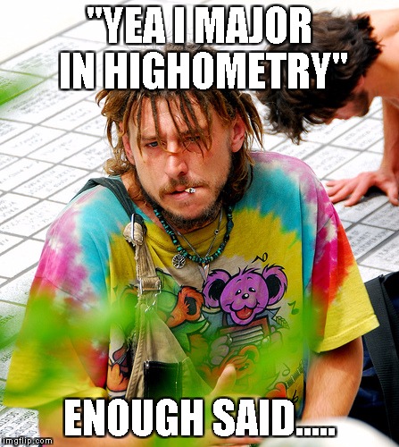 SKIMMING OFF THE BUDGET | "YEA I MAJOR IN HIGHOMETRY"; ENOUGH SAID..... | image tagged in memes,stoner phd | made w/ Imgflip meme maker