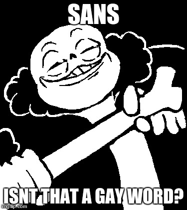 SANS; ISNT THAT A GAY WORD? | image tagged in durp | made w/ Imgflip meme maker