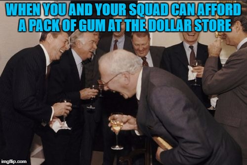 Laughing Men In Suits | WHEN YOU AND YOUR SQUAD CAN AFFORD A PACK OF GUM AT THE DOLLAR STORE | image tagged in memes,laughing men in suits | made w/ Imgflip meme maker