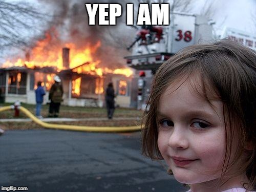 Disaster Girl Meme | YEP I AM | image tagged in memes,disaster girl | made w/ Imgflip meme maker