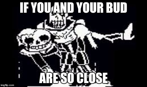 when you and your bud are so close | IF YOU AND YOUR BUD; ARE SO CLOSE | image tagged in waiting skeleton | made w/ Imgflip meme maker