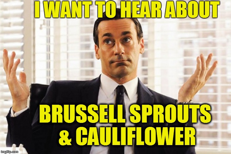 I WANT TO HEAR ABOUT BRUSSELL SPROUTS & CAULIFLOWER | made w/ Imgflip meme maker