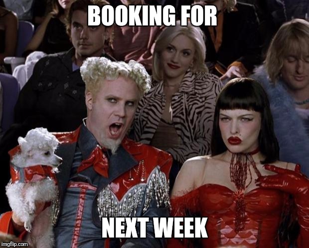 Mugatu So Hot Right Now Meme | BOOKING FOR; NEXT WEEK | image tagged in memes,mugatu so hot right now | made w/ Imgflip meme maker
