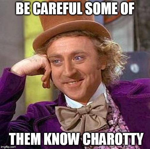 Creepy Condescending Wonka Meme | BE CAREFUL SOME OF THEM KNOW CHAROTTY | image tagged in memes,creepy condescending wonka | made w/ Imgflip meme maker