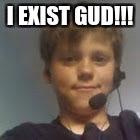 I EXIST GUD!!! | image tagged in pleb | made w/ Imgflip meme maker