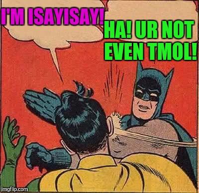 Batman Slapping Robin Meme | I'M ISAYISAY! HA! UR NOT EVEN TMOL! | image tagged in memes,batman slapping robin | made w/ Imgflip meme maker