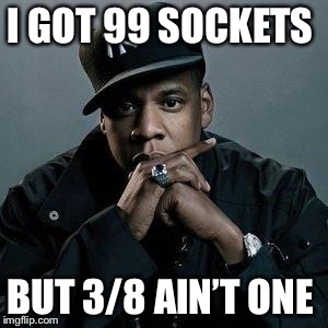 jay z | I GOT 99 SOCKETS; BUT 3/8 AIN’T ONE | image tagged in jay z | made w/ Imgflip meme maker
