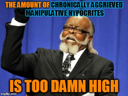 Too Damn High Meme | THE AMOUNT OF CHRONICALLY AGGRIEVED MANIPULATIVE HYPOCRITES IS TOO DAMN HIGH THE AMOUNT OF | image tagged in memes,too damn high | made w/ Imgflip meme maker