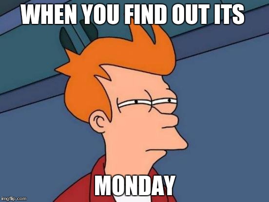 Futurama Fry | WHEN YOU FIND OUT ITS; MONDAY | image tagged in memes,futurama fry | made w/ Imgflip meme maker