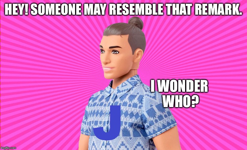Ken Doll J | HEY! SOMEONE MAY RESEMBLE THAT REMARK. I WONDER WHO? | image tagged in ken doll j | made w/ Imgflip meme maker