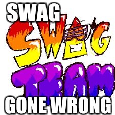 SWAG; GONE WRONG | image tagged in when people are swags | made w/ Imgflip meme maker