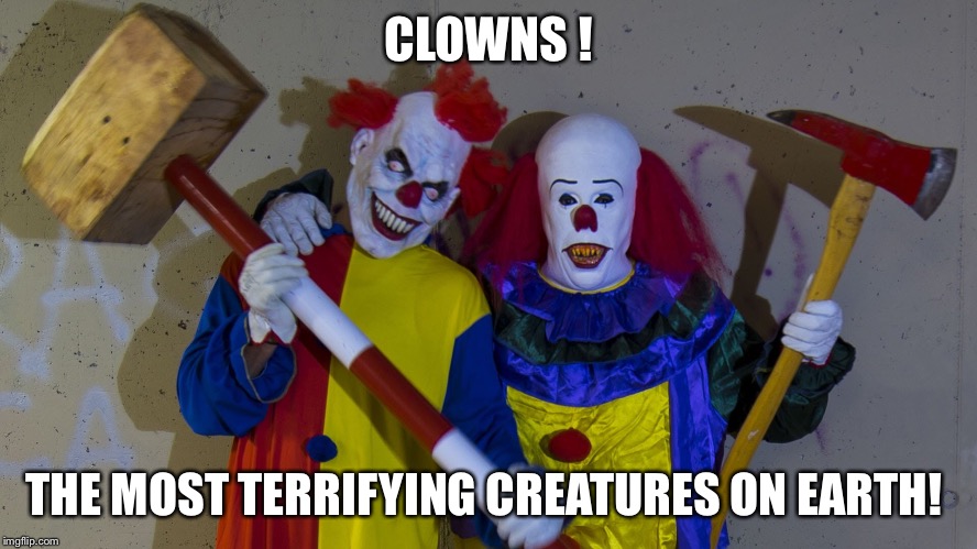 Clowns  | CLOWNS ! THE MOST TERRIFYING CREATURES ON EARTH! | image tagged in clowns | made w/ Imgflip meme maker