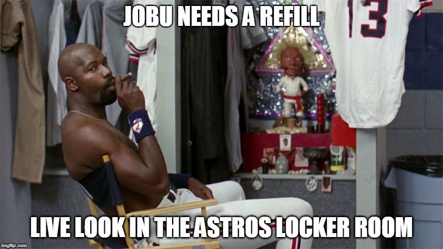JOBU NEEDS A REFILL; LIVE LOOK IN THE ASTROS LOCKER ROOM | image tagged in jobu | made w/ Imgflip meme maker
