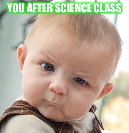 Skeptical Baby | YOU AFTER SCIENCE CLASS | image tagged in memes,skeptical baby | made w/ Imgflip meme maker