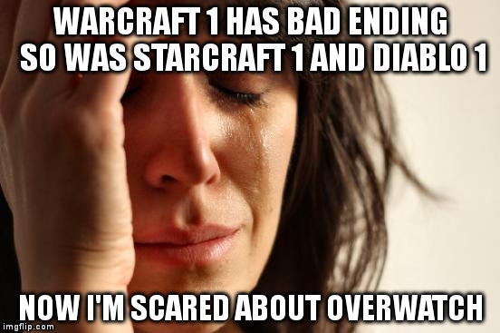 First World Problems Meme | WARCRAFT 1 HAS BAD ENDING SO WAS STARCRAFT 1 AND DIABLO 1; NOW I'M SCARED ABOUT OVERWATCH | image tagged in memes,first world problems | made w/ Imgflip meme maker