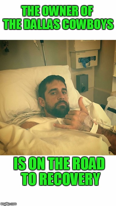 Go Pack Go! | THE OWNER OF THE DALLAS COWBOYS; IS ON THE ROAD TO RECOVERY | image tagged in aaron rodgers | made w/ Imgflip meme maker