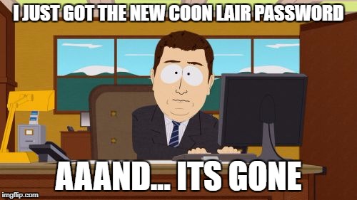 Aaaaand Its Gone Meme | I JUST GOT THE NEW COON LAIR PASSWORD; AAAND... ITS GONE | image tagged in memes,aaaaand its gone | made w/ Imgflip meme maker