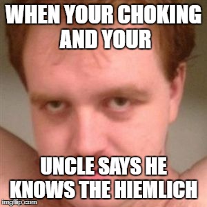 creepy guy | WHEN YOUR CHOKING AND YOUR; UNCLE SAYS HE KNOWS THE HIEMLICH | image tagged in creepy guy | made w/ Imgflip meme maker